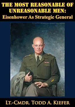E-Book (epub) Most Reasonable Of Unreasonable Men: Eisenhower As Strategic General von Lt. -Cmdr. Todd A. Kiefer