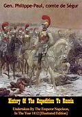 E-Book (epub) History Of The Expedition To Russia, Undertaken By The Emperor Napoleon, In The Year 1812 [Illustrated Edition] von Gen. Philippe-Paul comte de Segur