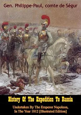 E-Book (epub) History Of The Expedition To Russia, Undertaken By The Emperor Napoleon, In The Year 1812 [Illustrated Edition] von Gen. Philippe-Paul comte de Segur