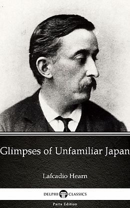 E-Book (epub) Glimpses of Unfamiliar Japan by Lafcadio Hearn (Illustrated) von Lafcadio Hearn