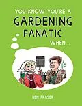 E-Book (epub) You Know You're a Gardening Fanatic When... von Ben Fraser