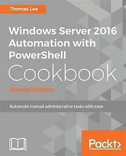 E-Book (pdf) Windows Server 2016 Automation with PowerShell Cookbook - Second Edition von Thomas Lee