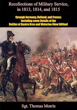 E-Book (epub) Recollections of Military Service in 1813, 1814, and 1815, through Germany, Holland, and France von Sgt. Thomas Morris