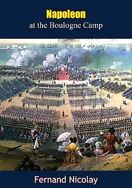 E-Book (epub) Napoleon at the Boulogne Camp von Fernand Nicolay