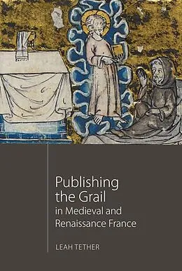 E-Book (pdf) Publishing the Grail in Medieval and Renaissance France von Leah Tether