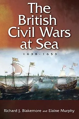 E-Book (pdf) The British Civil Wars at Sea, 1638-1653 von Richard J. Blakemore, Elaine Murphy