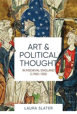 E-Book (pdf) Art and Political Thought in Medieval England, c.1150-1350 von Laura Slater