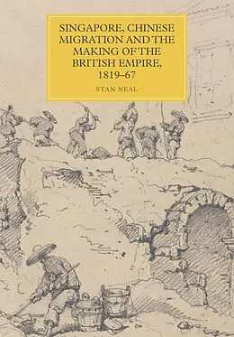 E-Book (pdf) Singapore, Chinese Migration and the Making of the British Empire, 1819-67 von Stan Neal