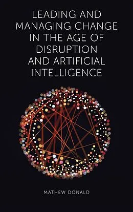 E-Book (epub) Leading and Managing Change in the Age of Disruption and Artificial Intelligence von Mathew Donald