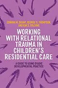 E-Book (epub) Working with Relational Trauma in Children's Residential Care von Kim S. Golding, George Thompson, Edwina Grant
