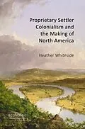 E-Book (epub) Proprietary Settler Colonialism and the Making of North America von Heather Whiteside