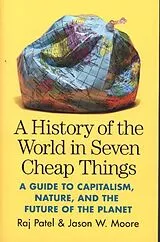 Kartonierter Einband A History of the World in Seven Cheap Things von Raj Patel, Jason W. Moore