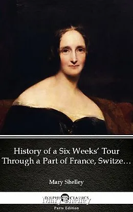 E-Book (epub) History of a Six Weeks' Tour Through a Part of France, Switzerland, Germany, and Holland by Mary Shelley - Delphi Classics (Illustrated) von Mary Shelley