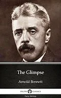 E-Book (epub) Glimpse by Arnold Bennett - Delphi Classics (Illustrated) von Arnold Bennett