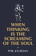 E-Book (epub) When Thinking is the Screaming of the Soul von Phil Jourdan