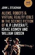 Kartonierter Einband Aliens, Robots & Virtual Reality Idols in the Science Fiction of H. P. Lovecraft, Isaac Asimov and William Gibson von John L. Steadman