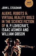 E-Book (epub) Aliens, Robots & Virtual Reality Idols in the Science Fiction of H. P. Lovecraft, Isaac Asimov and William Gibson von John L. Steadman