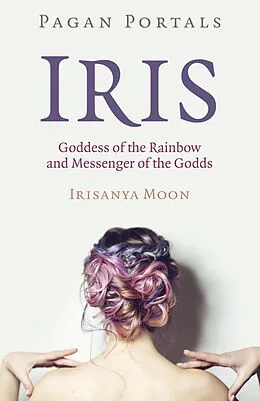 E-Book (epub) Pagan Portals - Iris, Goddess of the Rainbow and Messenger of the Godds von Irisanya Moon
