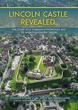 E-Book (pdf) Lincoln Castle Revealed von Clark Jonathan Clark, Garner-Lahire Justin Garner-Lahire, Spall Cecily Spall