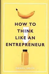 Fester Einband How to Think Like an Entrepreneur von Daniel Smith