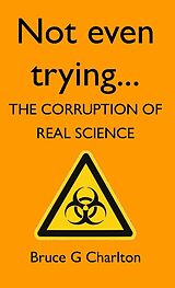 eBook (epub) Not Even Trying: The Corruption of Real Science de Bruce Charlton