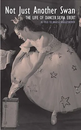 E-Book (epub) Not Just Another Swan: The Life of Dancer Silvia Ebert von Angela Wigglesworth