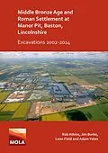 E-Book (pdf) Middle Bronze Age and Roman Settlement at Manor Pit, Baston, Lincolnshire: Excavations 2002-2014 von Rob Atkins