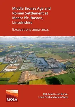 E-Book (pdf) Middle Bronze Age and Roman Settlement at Manor Pit, Baston, Lincolnshire: Excavations 2002-2014 von Rob Atkins
