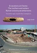 E-Book (pdf) Excavations at Chester. The Northern and Eastern Roman Extramural Settlements von Leigh Dodd