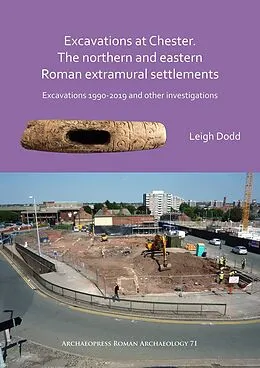 E-Book (pdf) Excavations at Chester. The Northern and Eastern Roman Extramural Settlements von Leigh Dodd
