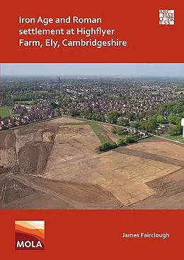 E-Book (pdf) Iron Age and Roman Settlement at Highflyer Farm, Ely, Cambridgeshire von James Fairclough