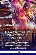 Couverture cartonnée How to Predict What People Will Buy: The Subconscious Psychology Vital to Successful Product Design - A Marketer's Guide to the Color and Symbols of P de Louis Cheskin