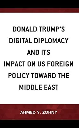 E-Book (epub) Donald Trump's Digital Diplomacy and Its Impact on US Foreign Policy towards the Middle East von Ahmed Y. Zohny