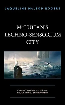 E-Book (epub) McLuhan's Techno-Sensorium City von Jaqueline McLeod Rogers