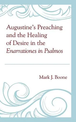 E-Book (epub) Augustine's Preaching and the Healing of Desire in the Enarrationes in Psalmos von Mark J. Boone