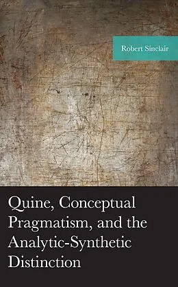 E-Book (epub) Quine, Conceptual Pragmatism, and the Analytic-Synthetic Distinction von Robert Sinclair