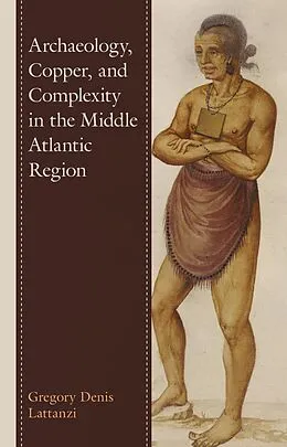 E-Book (epub) Archaeology, Copper, and Complexity in the Middle Atlantic Region von Gregory Denis Lattanzi
