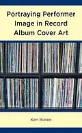 E-Book (epub) Portraying Performer Image in Record Album Cover Art von Ken Bielen