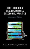 ePUB Centering Hope as a Sustainable Decolonial Practice von Yara González-Justiniano