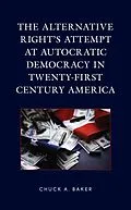 E-Book (epub) The Alternative Right's Attempt at Autocratic Democracy in Twenty-First Century America von Chuck A. Baker