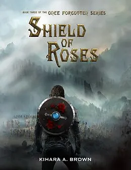 E-Book (epub) Shield of Roses Book Three of the Once Forgotten Series von Kihara A. Brown