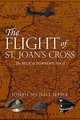E-Book (epub) The Flight of St. Joan's Cross: The Relic of Domremy, Part II von Joseph Michael Sepesy