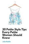 Kartonierter Einband 30 Petite Style Tips Every Petite Woman Should Know von Julia Noelle