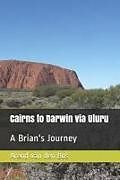 Couverture cartonnée Cairns to Darwin Via Uluru: A Brian's Journey de Arend van den Bos
