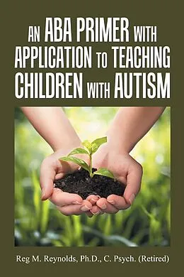 E-Book (epub) An Aba Primer with Application to Teaching Children with Autism von Reg M. Reynolds Ph. D. C. Psych.