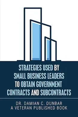E-Book (epub) Strategies Used by Small Business Leaders to Obtain Government Contracts and Subcontracts von Damian C. Dunbar
