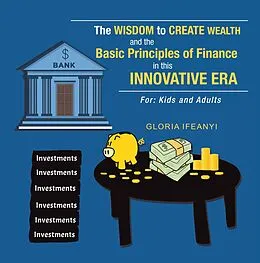 E-Book (epub) The Wisdom to Create Wealth and the Basic Principles of Finance in This Innovative Era von Gloria Ifeanyi