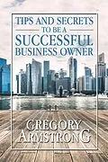 E-Book (epub) Tips and Secrets to Be a Successful Business Owner von Gregory Armstrong
