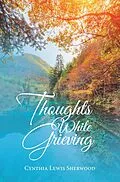 E-Book (epub) Thoughts While Grieving von Cynthia Lewis Sherwood