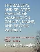 Kartonierter Einband The Bagleys and Related Families of Washington County, Maine, and Beyond: A Genealogical Profile of Our Ancestral Families: Volume 1 - In America von Timothy W. Bagley